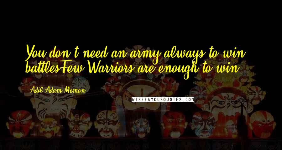 Adil Adam Memon Quotes: You don't need an army always to win battlesFew Warriors are enough to win ...