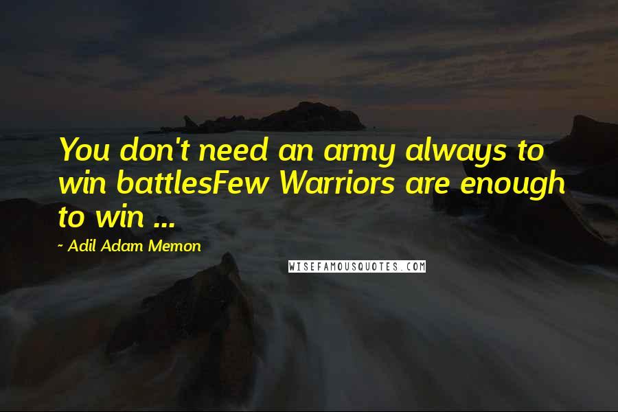 Adil Adam Memon Quotes: You don't need an army always to win battlesFew Warriors are enough to win ...