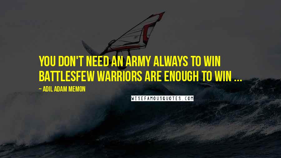 Adil Adam Memon Quotes: You don't need an army always to win battlesFew Warriors are enough to win ...