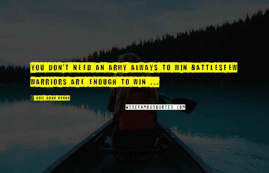 Adil Adam Memon Quotes: You don't need an army always to win battlesFew Warriors are enough to win ...