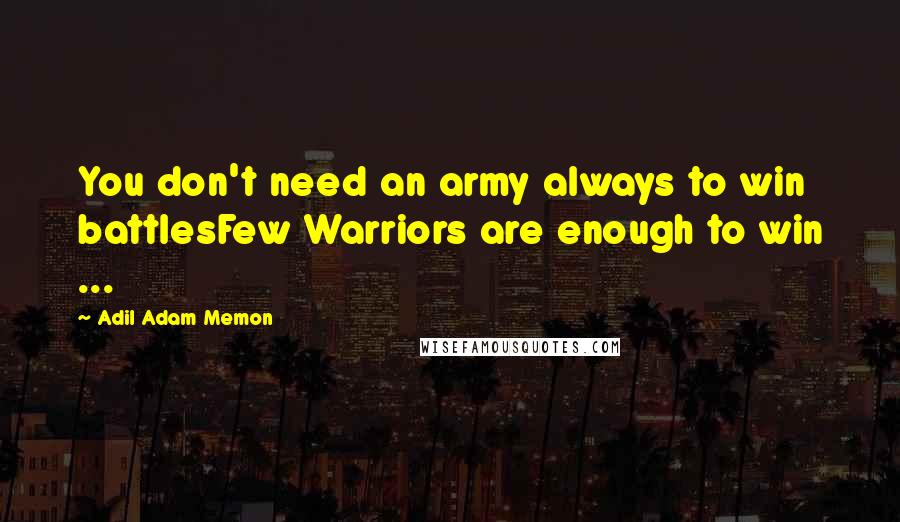 Adil Adam Memon Quotes: You don't need an army always to win battlesFew Warriors are enough to win ...