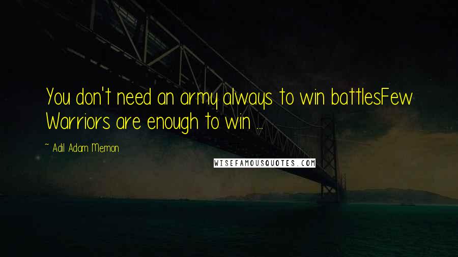 Adil Adam Memon Quotes: You don't need an army always to win battlesFew Warriors are enough to win ...