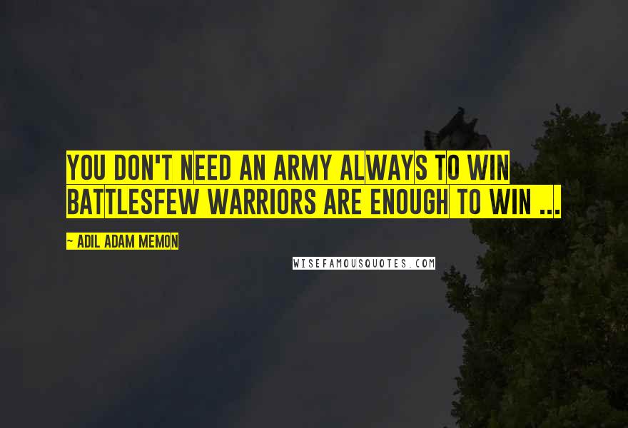 Adil Adam Memon Quotes: You don't need an army always to win battlesFew Warriors are enough to win ...