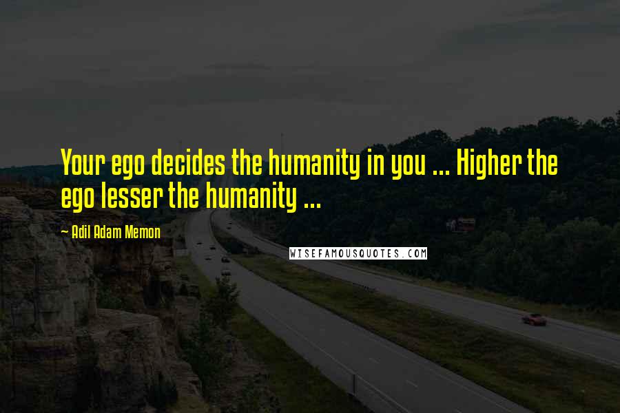 Adil Adam Memon Quotes: Your ego decides the humanity in you ... Higher the ego lesser the humanity ...