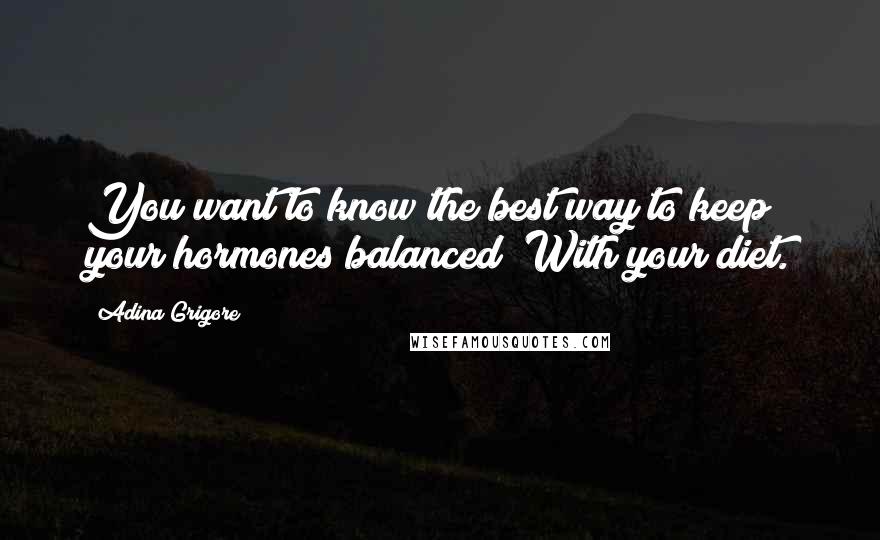 Adina Grigore Quotes: You want to know the best way to keep your hormones balanced? With your diet.