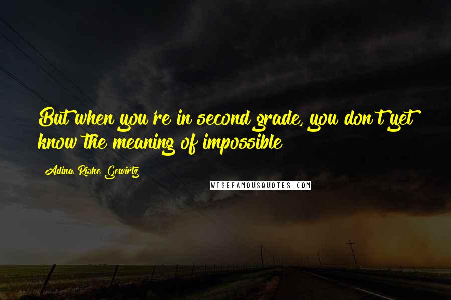 Adina Rishe Gewirtz Quotes: But when you're in second grade, you don't yet know the meaning of impossible