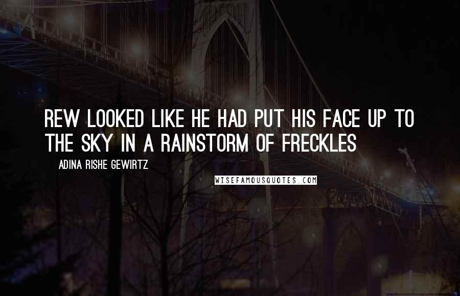 Adina Rishe Gewirtz Quotes: Rew looked like he had put his face up to the sky in a rainstorm of freckles