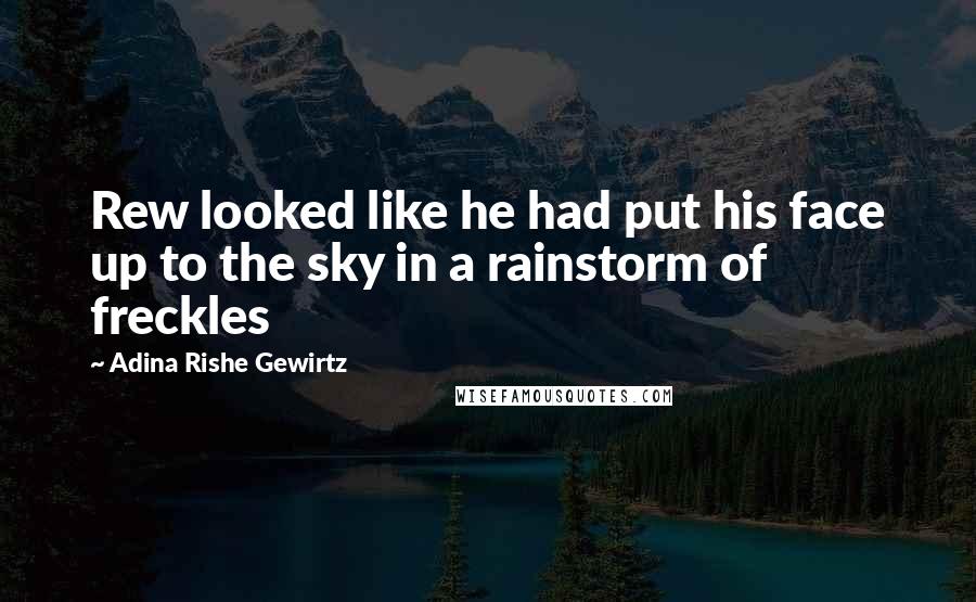 Adina Rishe Gewirtz Quotes: Rew looked like he had put his face up to the sky in a rainstorm of freckles