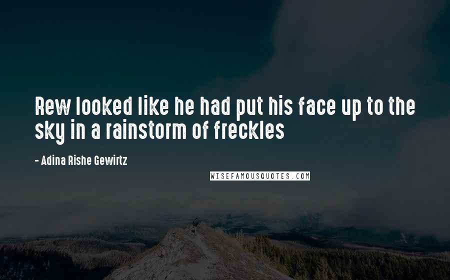 Adina Rishe Gewirtz Quotes: Rew looked like he had put his face up to the sky in a rainstorm of freckles