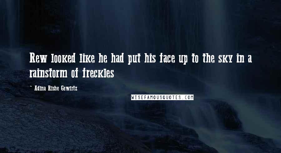 Adina Rishe Gewirtz Quotes: Rew looked like he had put his face up to the sky in a rainstorm of freckles