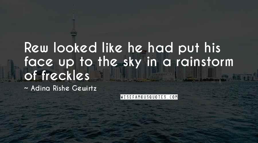 Adina Rishe Gewirtz Quotes: Rew looked like he had put his face up to the sky in a rainstorm of freckles