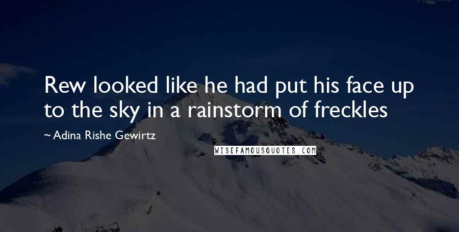 Adina Rishe Gewirtz Quotes: Rew looked like he had put his face up to the sky in a rainstorm of freckles