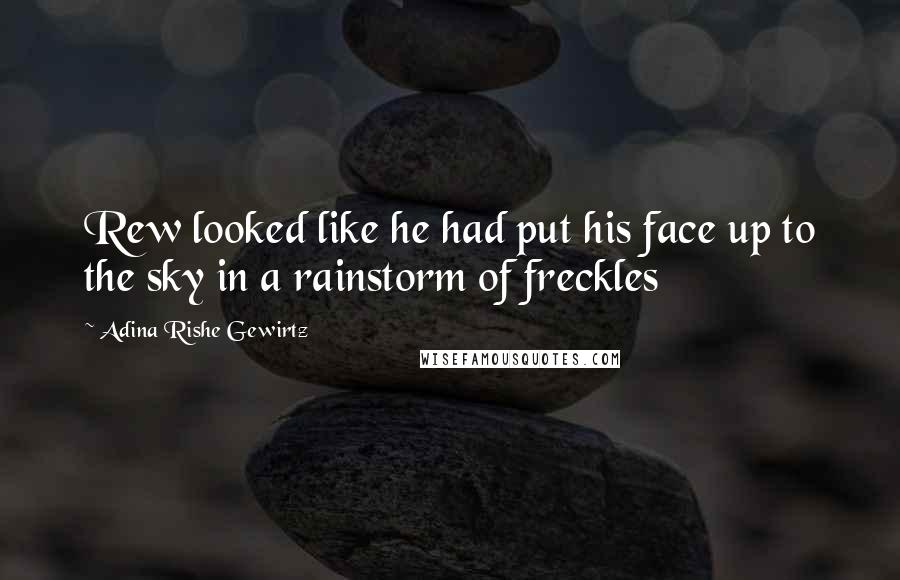 Adina Rishe Gewirtz Quotes: Rew looked like he had put his face up to the sky in a rainstorm of freckles