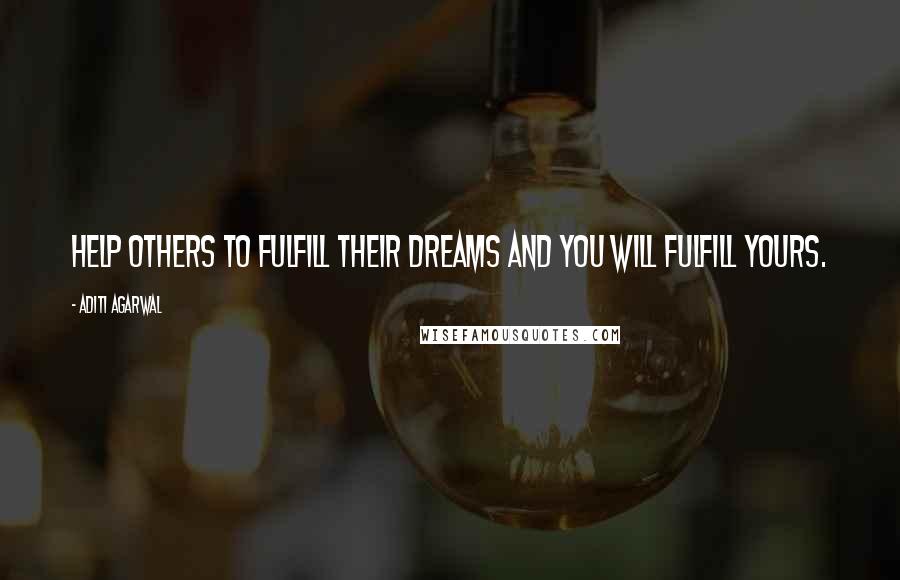 Aditi Agarwal Quotes: Help others to fulfill their dreams and you will fulfill yours.