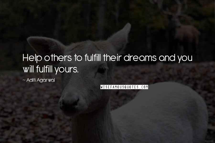 Aditi Agarwal Quotes: Help others to fulfill their dreams and you will fulfill yours.