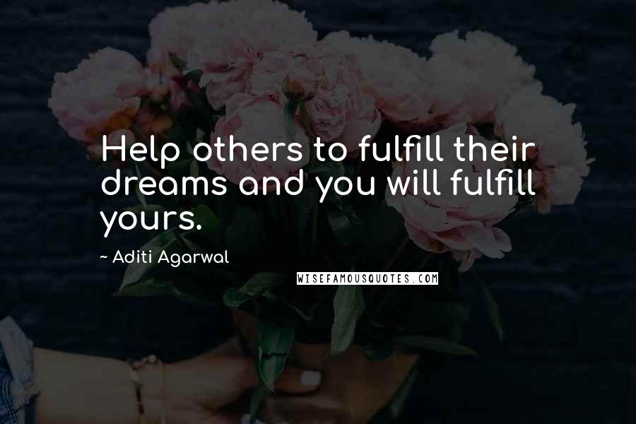 Aditi Agarwal Quotes: Help others to fulfill their dreams and you will fulfill yours.