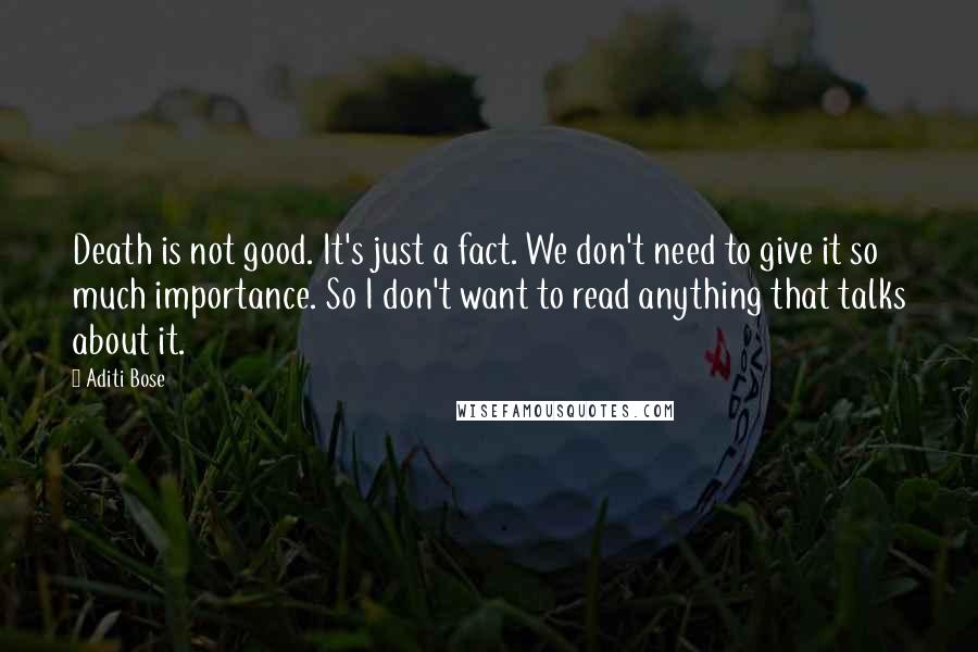 Aditi Bose Quotes: Death is not good. It's just a fact. We don't need to give it so much importance. So I don't want to read anything that talks about it.