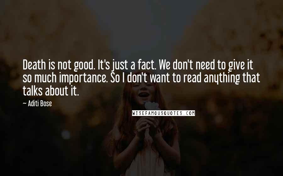 Aditi Bose Quotes: Death is not good. It's just a fact. We don't need to give it so much importance. So I don't want to read anything that talks about it.