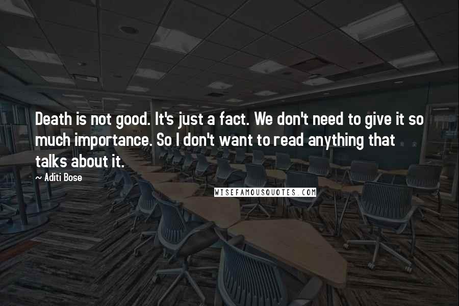 Aditi Bose Quotes: Death is not good. It's just a fact. We don't need to give it so much importance. So I don't want to read anything that talks about it.