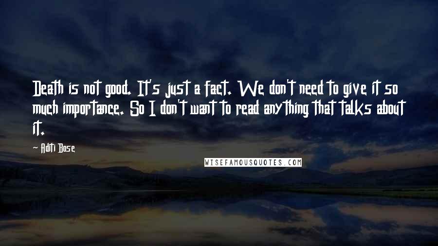 Aditi Bose Quotes: Death is not good. It's just a fact. We don't need to give it so much importance. So I don't want to read anything that talks about it.