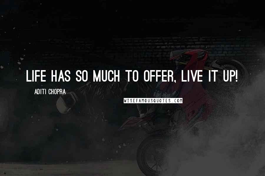 Aditi Chopra Quotes: Life has so much to offer, live it up!