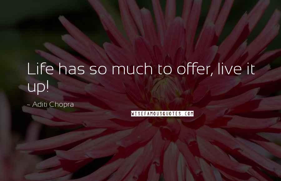 Aditi Chopra Quotes: Life has so much to offer, live it up!