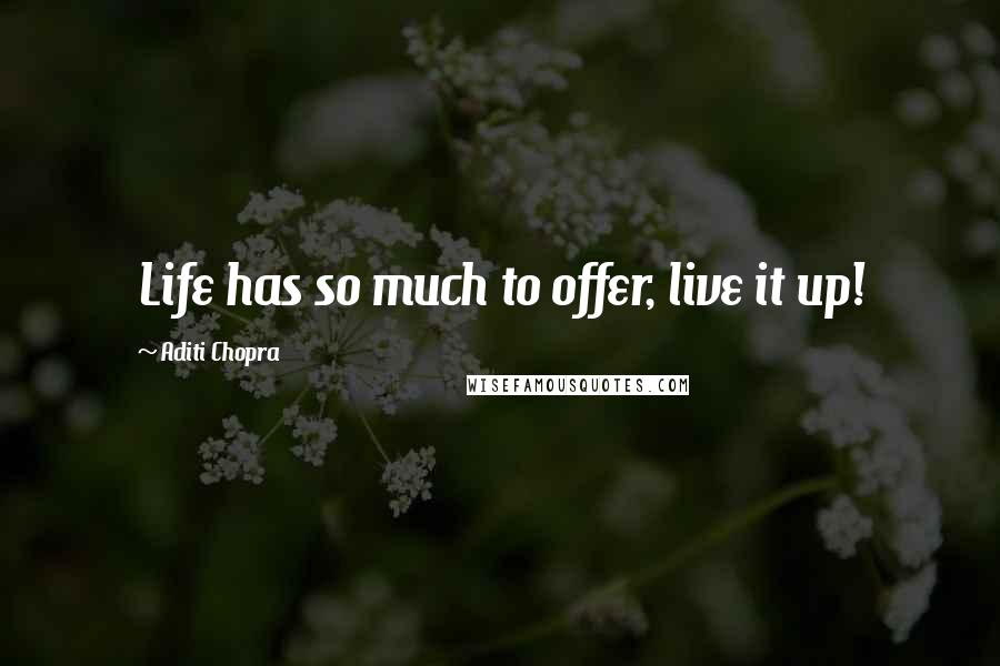 Aditi Chopra Quotes: Life has so much to offer, live it up!