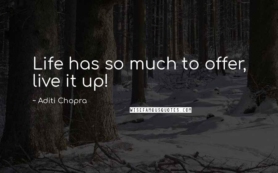 Aditi Chopra Quotes: Life has so much to offer, live it up!