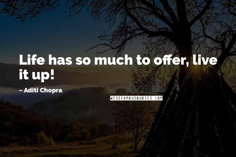 Aditi Chopra Quotes: Life has so much to offer, live it up!