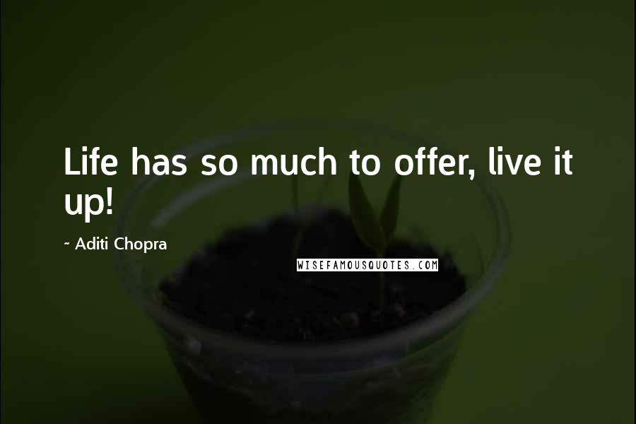 Aditi Chopra Quotes: Life has so much to offer, live it up!