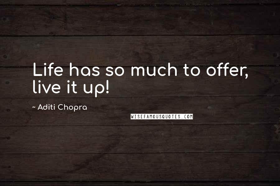 Aditi Chopra Quotes: Life has so much to offer, live it up!