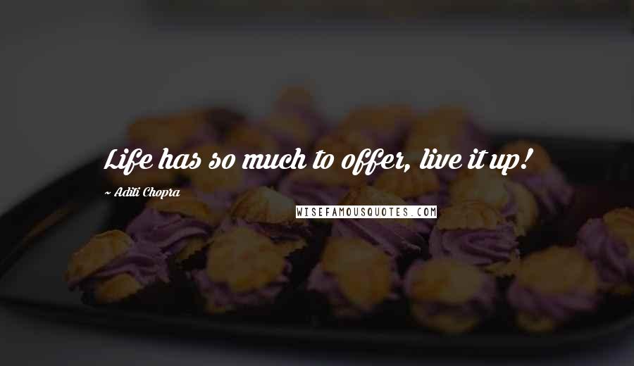Aditi Chopra Quotes: Life has so much to offer, live it up!
