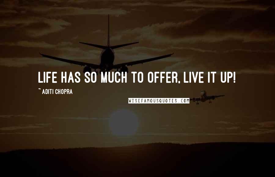 Aditi Chopra Quotes: Life has so much to offer, live it up!