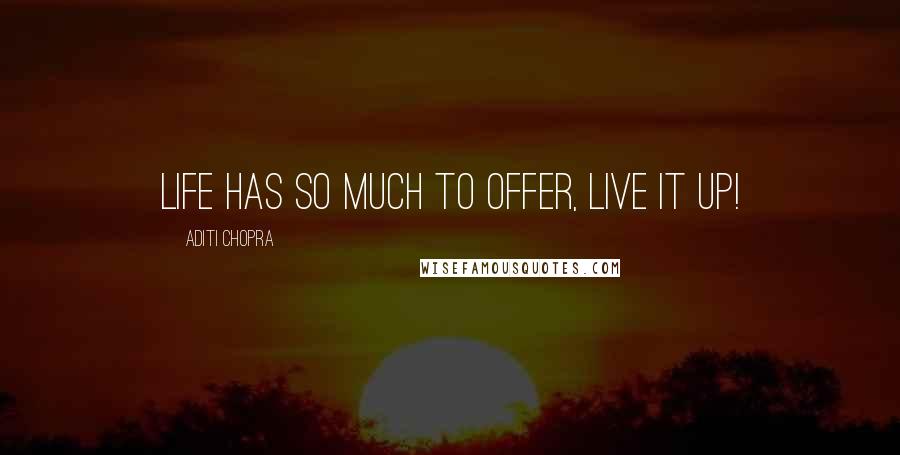 Aditi Chopra Quotes: Life has so much to offer, live it up!