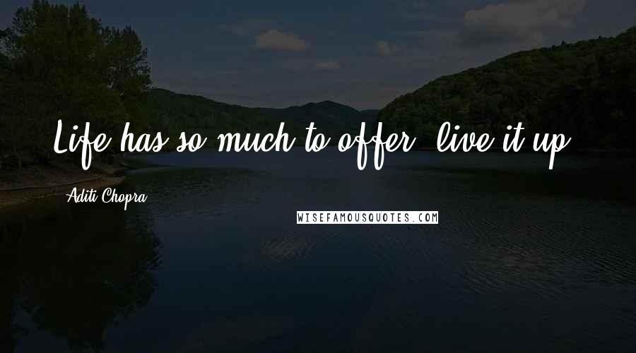 Aditi Chopra Quotes: Life has so much to offer, live it up!