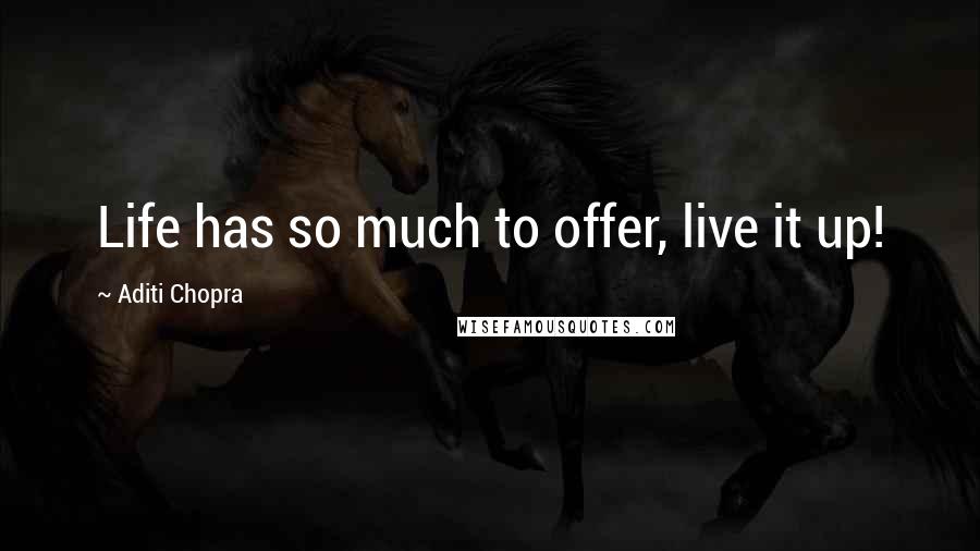 Aditi Chopra Quotes: Life has so much to offer, live it up!