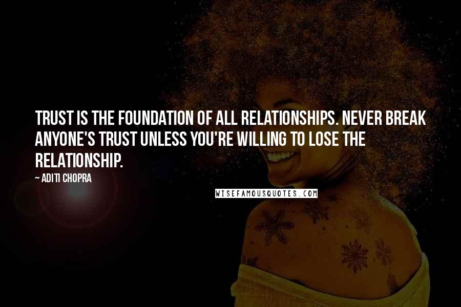 Aditi Chopra Quotes: Trust is the foundation of all relationships. Never break anyone's trust unless you're willing to lose the relationship.