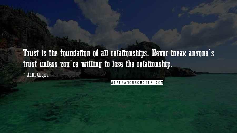 Aditi Chopra Quotes: Trust is the foundation of all relationships. Never break anyone's trust unless you're willing to lose the relationship.