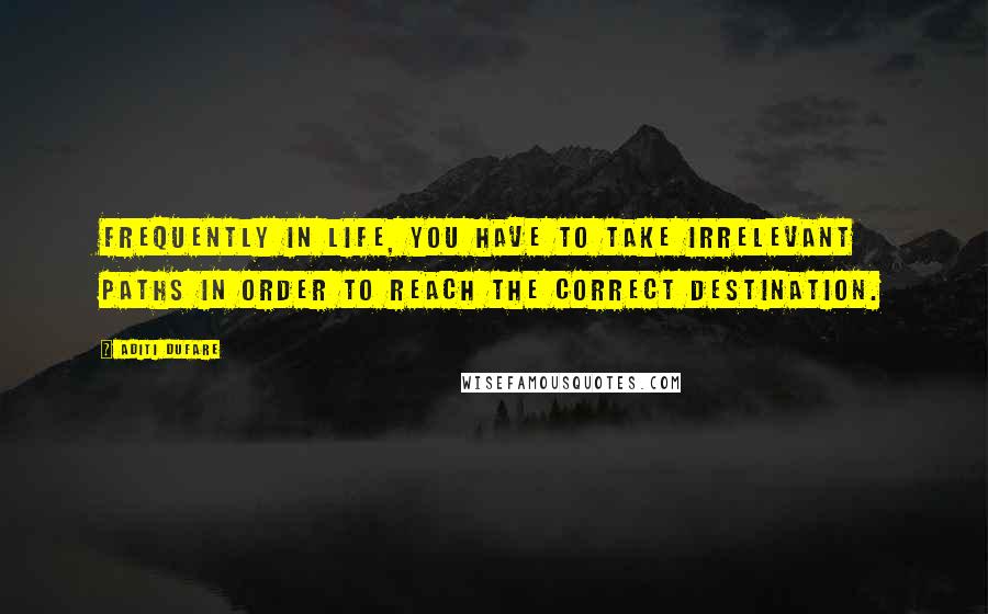 Aditi Dufare Quotes: Frequently in life, you have to take irrelevant paths in order to reach the correct destination.
