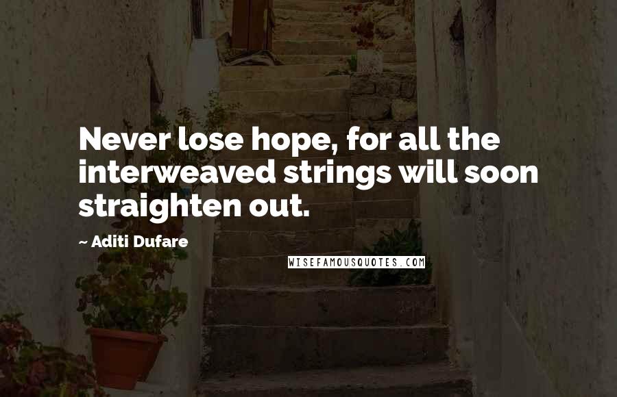 Aditi Dufare Quotes: Never lose hope, for all the interweaved strings will soon straighten out.