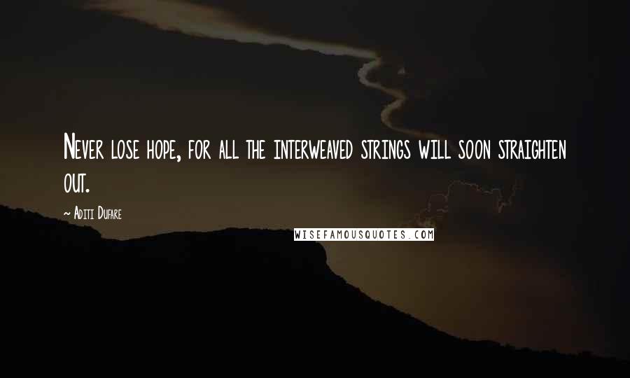 Aditi Dufare Quotes: Never lose hope, for all the interweaved strings will soon straighten out.