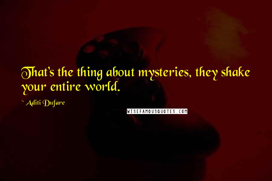 Aditi Dufare Quotes: That's the thing about mysteries, they shake your entire world.