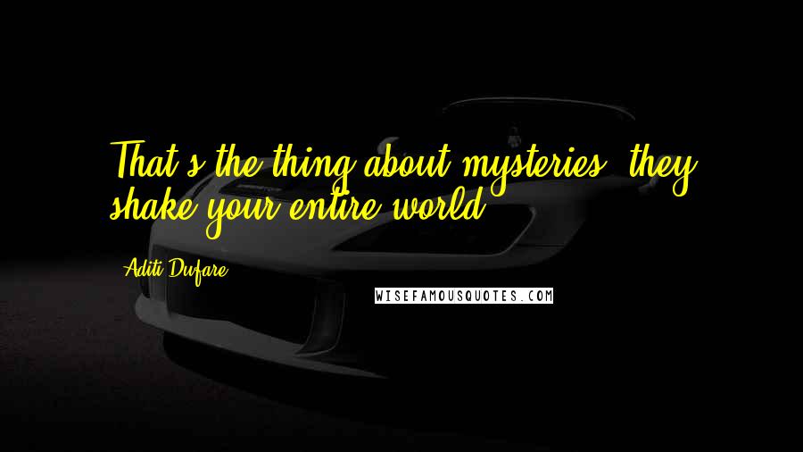 Aditi Dufare Quotes: That's the thing about mysteries, they shake your entire world.