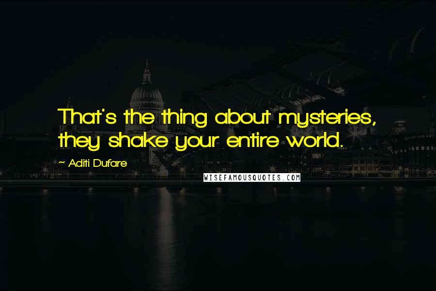 Aditi Dufare Quotes: That's the thing about mysteries, they shake your entire world.