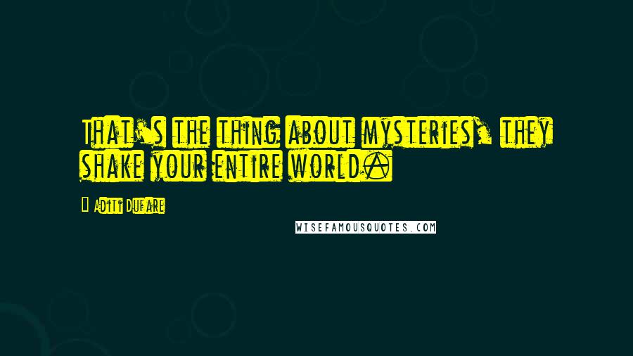 Aditi Dufare Quotes: That's the thing about mysteries, they shake your entire world.
