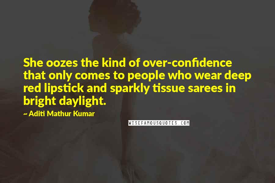 Aditi Mathur Kumar Quotes: She oozes the kind of over-confidence that only comes to people who wear deep red lipstick and sparkly tissue sarees in bright daylight.