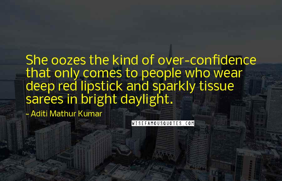 Aditi Mathur Kumar Quotes: She oozes the kind of over-confidence that only comes to people who wear deep red lipstick and sparkly tissue sarees in bright daylight.