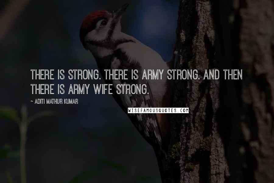 Aditi Mathur Kumar Quotes: There is strong. There is Army Strong. And then there is Army Wife Strong.