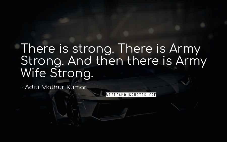Aditi Mathur Kumar Quotes: There is strong. There is Army Strong. And then there is Army Wife Strong.