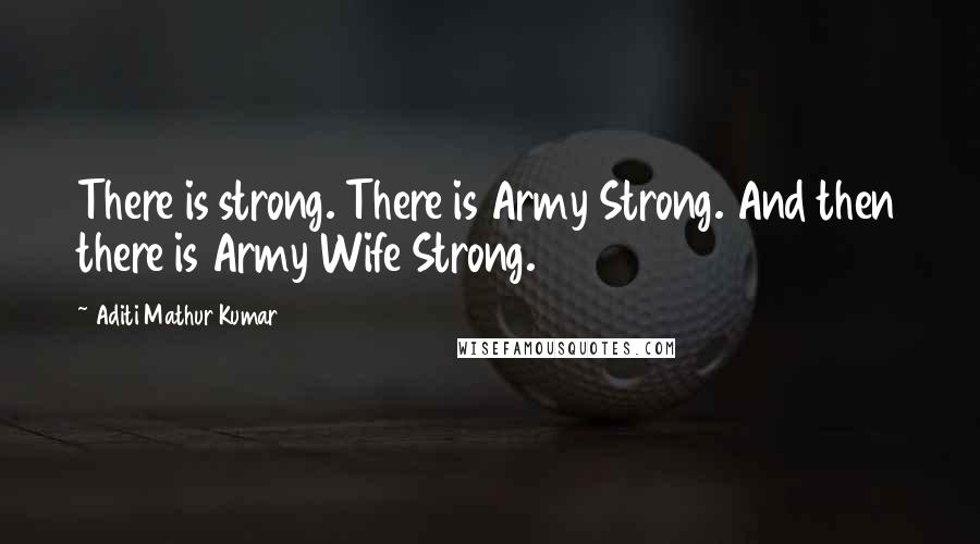 Aditi Mathur Kumar Quotes: There is strong. There is Army Strong. And then there is Army Wife Strong.